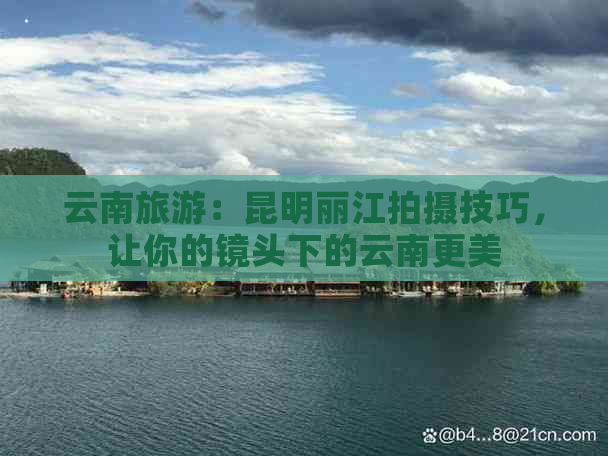 九游娱乐：去云南旅行的拍照技巧