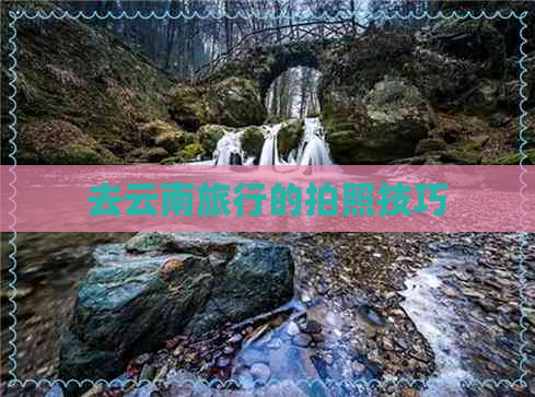九游娱乐：去云南旅行的拍照技巧(图7)