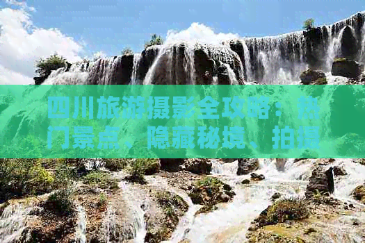 九游娱乐文化：四川旅游摄影全攻略：热门景点、隐藏秘境、拍摄技巧一站式指南