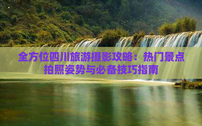 全方位四川旅游摄影攻略：热门景点拍照姿势与必备技巧指南