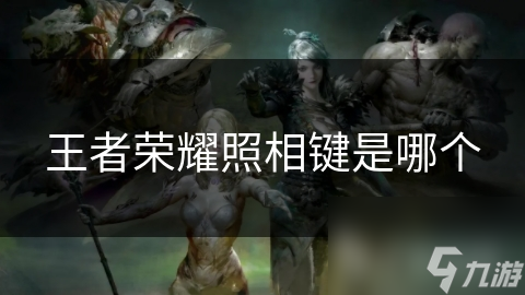 九游娱乐文化：王者荣耀照相键是哪个