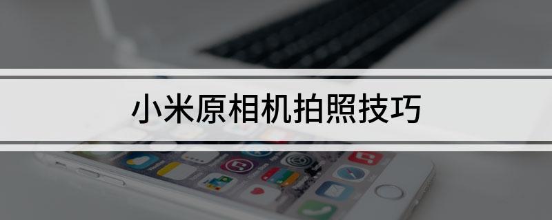小米原相机拍照技巧