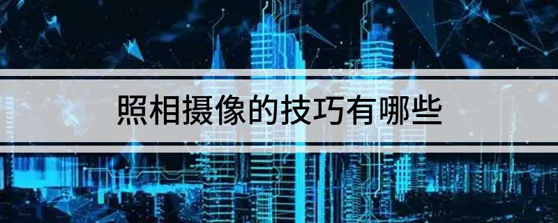 九游娱乐：照相摄像的技巧有哪些