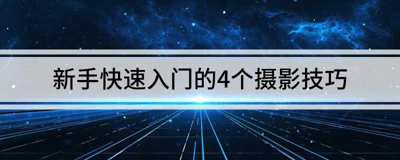 新手快速入门的4个摄影技巧