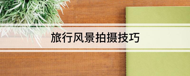 旅行风景拍摄技巧