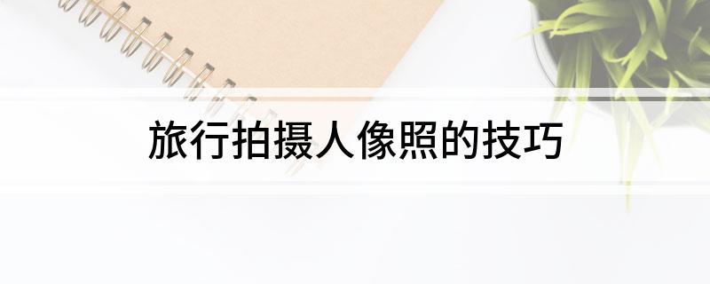 旅行拍摄人像照的技巧