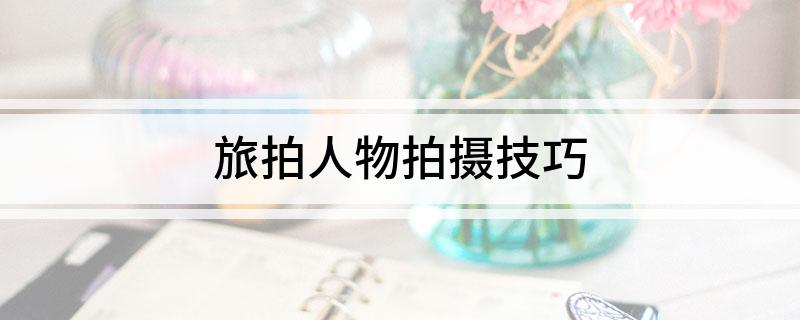 旅拍人物拍摄技巧