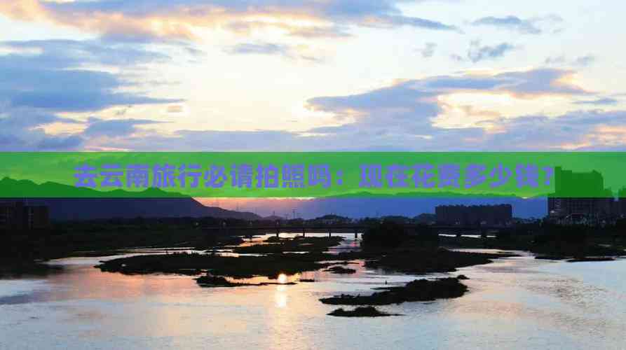 去云南旅行必请拍照吗：现在花费多少钱？(图5)