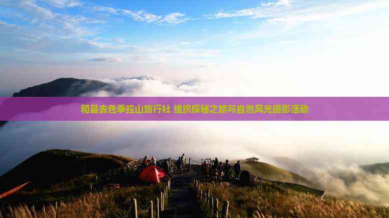 和县去色季拉山旅行社组织探秘之旅与自然风光摄影活动
