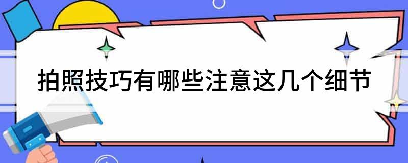 九游娱乐：拍照技巧有哪些注意这几个细节